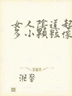 女人阴道起了好多小颗粒像小米粒