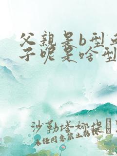 父亲是b型血孩子呢是啥型血