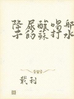 降尿酸喝哪个牌子的苏打水效果好