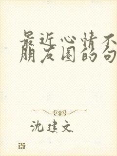 最近心情不好发朋友圈的句子