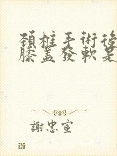 颈椎手术后走路膝盖发软是为什么