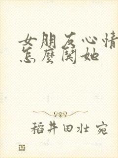 女朋友心情不好怎么哄她