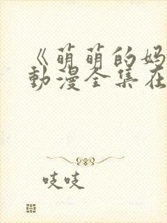 《萌萌的妈妈》动漫全集在线观看免