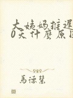 大姨妈推迟了10天什么原因