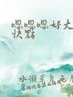 嗯嗯嗯好大快点快点