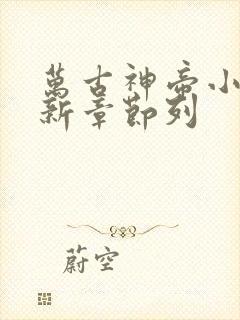 万古神帝小说最新章节列