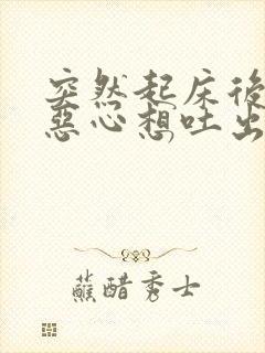 突然起床后头晕恶心想吐出虚汗