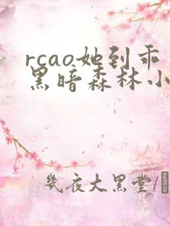 rcao她到乖黑暗森林小说全文免费阅读