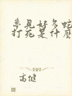 梦见好多蛇被我打死是什么预兆