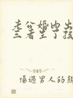 老公婚内出轨第三者生了孩子