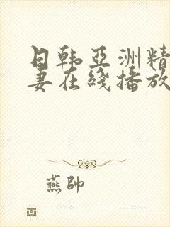 日韩亚洲精品人妻在线播放