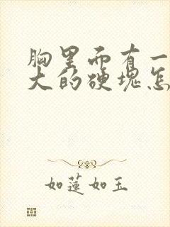 胸里面有一个很大的硬块怎么回事