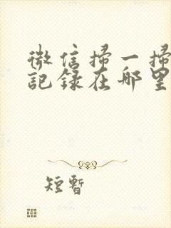 微信扫一扫添加记录在哪里可以看