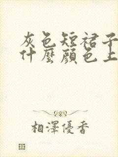 灰色短裙子搭配什么颜色上衣好看