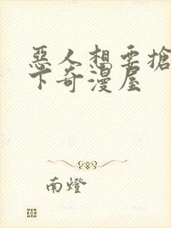 恶人想要抢救一下奇漫屋