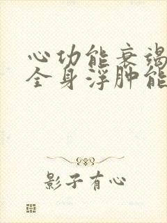 心功能衰竭病人全身浮肿能活多久