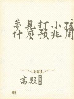 梦见打小孩子是什么预兆周公解梦