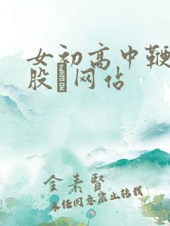 女初高中鞭打屁股╳网站