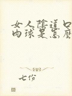 女人阴道口有个肉球是怎么回事啊