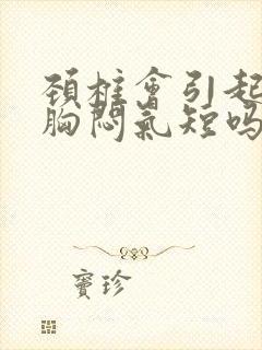 颈椎会引起头晕胸闷气短吗