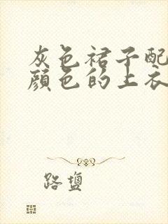 灰色裙子配什么颜色的上衣好看