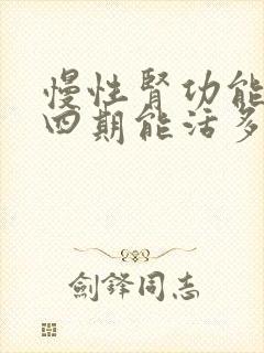 慢性肾功能不全四期能活多久