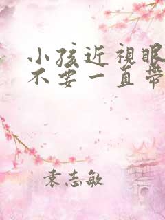 小孩近视眼镜要不要一直带