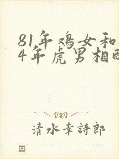 81年鸡女和74年虎男相配吗