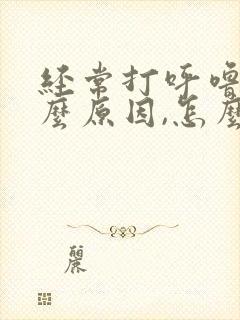 经常打呼噜是什么原因,怎么治疗