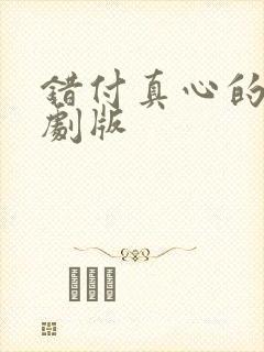 错付真心的爱短剧版