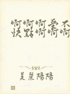 啊啊啊受不了了快点啊啊啊