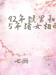 92年猴男和95年猪女相配婚姻如何