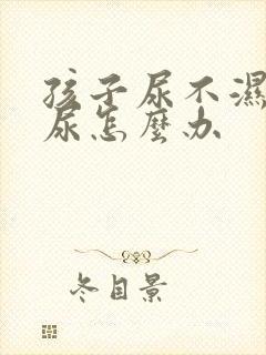 孩子尿不湿老漏尿怎么办