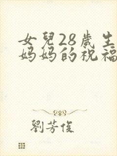女儿28岁生日妈妈的祝福语怎么写