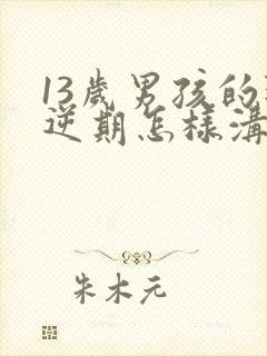 13岁男孩的叛逆期怎样沟通