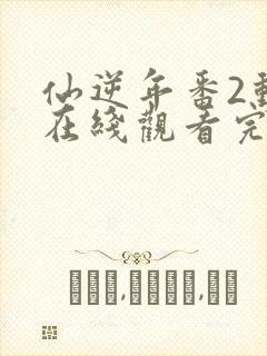 仙逆年番2动漫在线观看完整版