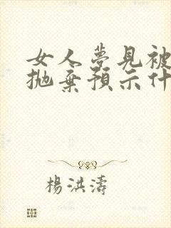 女人梦见被男人抛弃预示什么