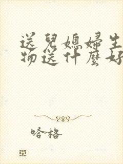 送儿媳妇生日礼物送什么好