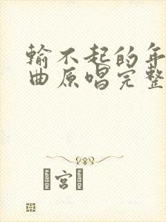 输不起的年纪歌曲原唱完整版