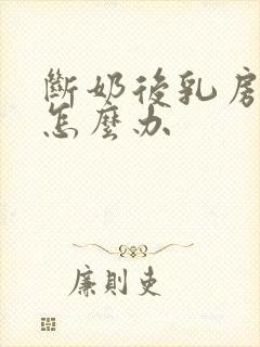 断奶后乳房很小怎么办