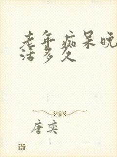 老年痴呆晚期能活多久