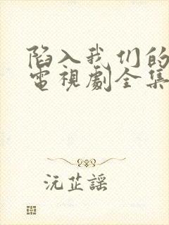 陷入我们的热恋电视剧全集免费观看高清