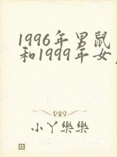 1996年男鼠和1999年女兔婚配好吗