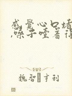 感觉心口堵得慌,嗓子噎着得感觉,上不来气