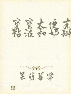 宝宝大便有绿色粘液和奶瓣