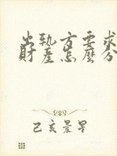 出轨方要求离婚财产怎么分割