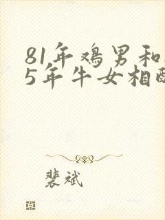 81年鸡男和85年牛女相配婚姻如何