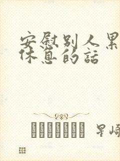 安慰别人累了该休息的话