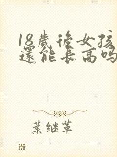18岁后女孩子还能长高吗