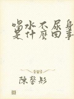 喝水不尿身体肿是什么回事